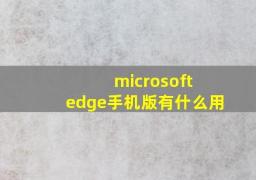 microsoft edge手机版有什么用